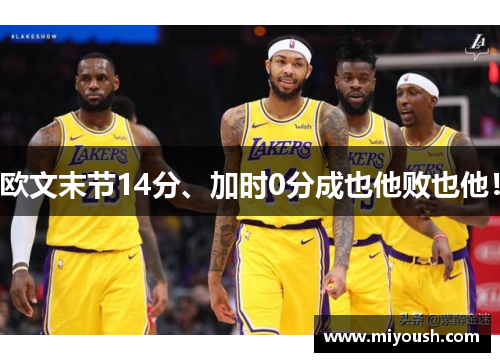 欧文末节14分、加时0分成也他败也他！
