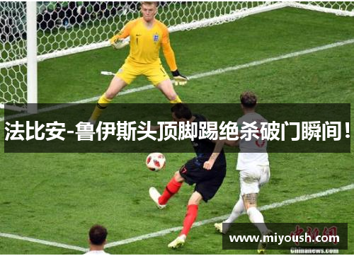 法比安-鲁伊斯头顶脚踢绝杀破门瞬间！